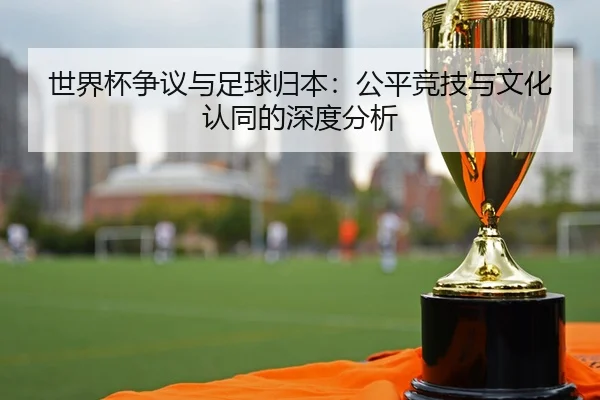 世界杯争议与足球归本：公平竞技与文化认同的深度分析
